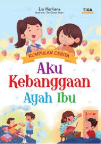 Aku Kebanggaan Ayah Ibu : Kumpulan Cerita